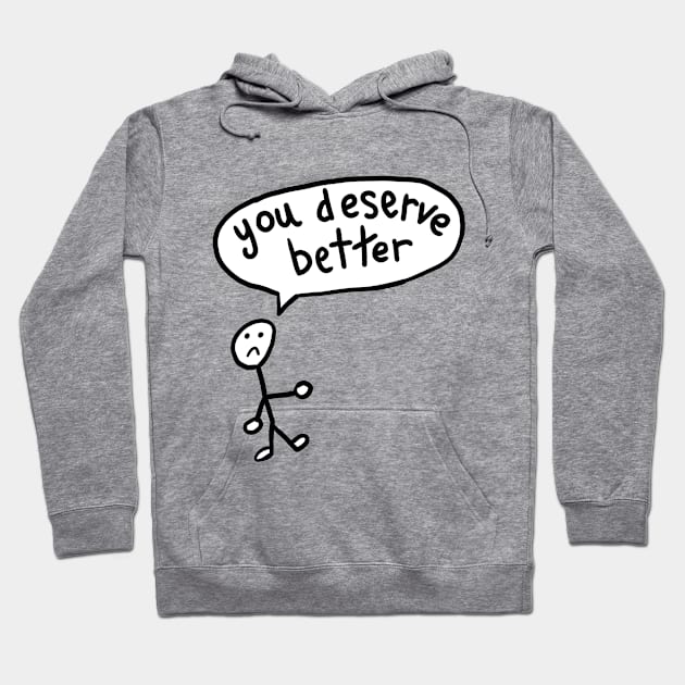 You Deserve Better Hoodie by Neurotic Tornado